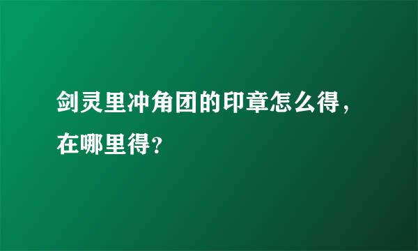 剑灵里冲角团的印章怎么得，在哪里得？