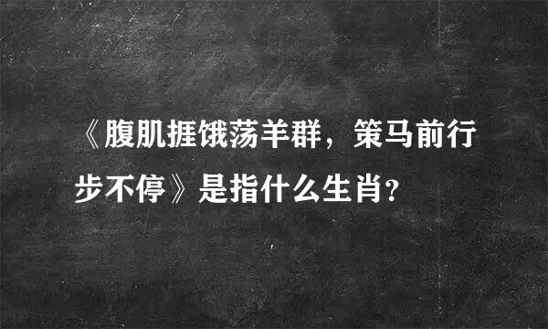 《腹肌捱饿荡羊群，策马前行步不停》是指什么生肖？