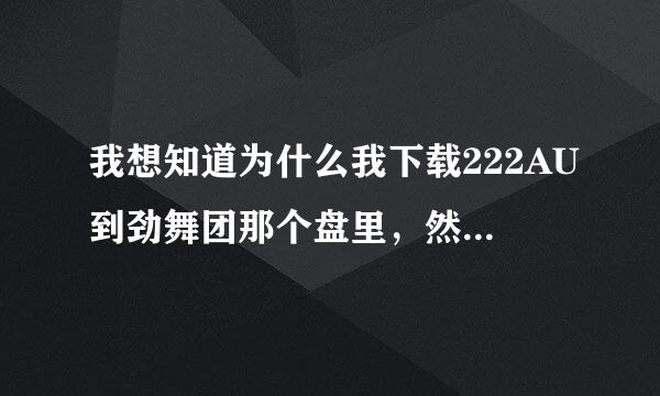 我想知道为什么我下载222AU到劲舞团那个盘里，然后打开222点开始游戏老出现：发现一个问题，