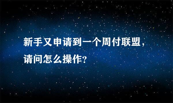 新手又申请到一个周付联盟，请问怎么操作？