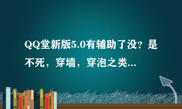 QQ堂新版5.0有辅助了没？是不死，穿墙，穿泡之类的。请最贱人士绕道，否则人肉不解释