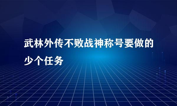 武林外传不败战神称号要做的少个任务