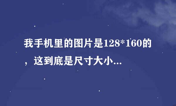 我手机里的图片是128*160的，这到底是尺寸大小还是分辨率？