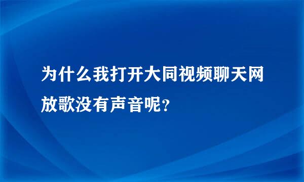 为什么我打开大同视频聊天网放歌没有声音呢？