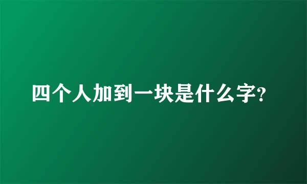 四个人加到一块是什么字？