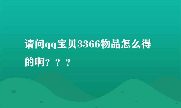 请问qq宝贝3366物品怎么得的啊？？？