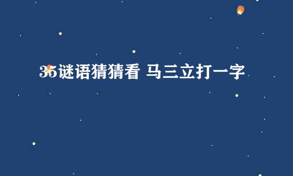 35谜语猜猜看 马三立打一字