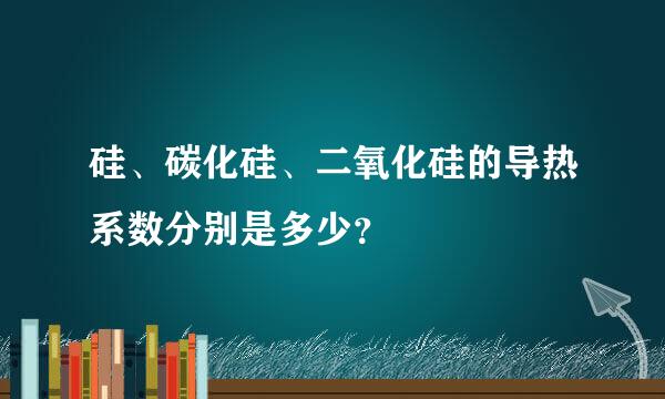 硅、碳化硅、二氧化硅的导热系数分别是多少？