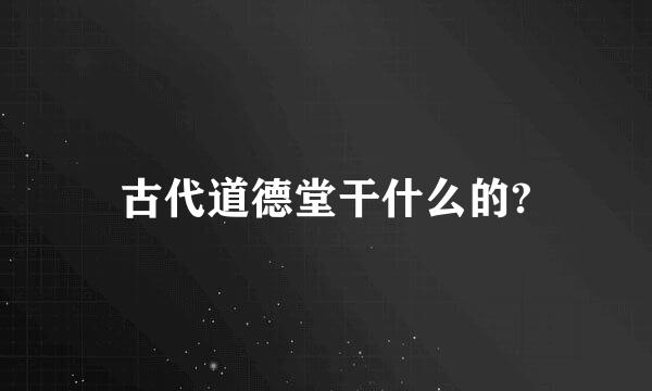 古代道德堂干什么的?