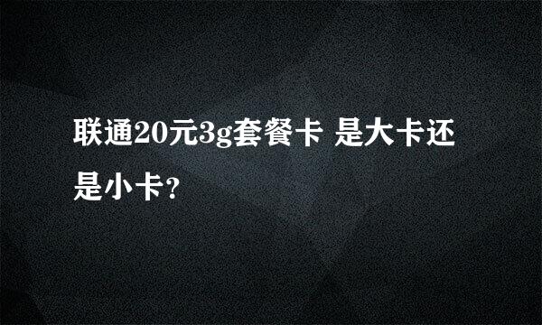 联通20元3g套餐卡 是大卡还是小卡？