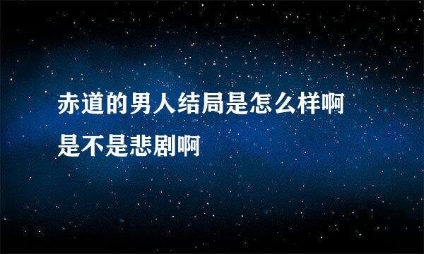 赤道的男人结局是怎么样啊 是不是悲剧啊