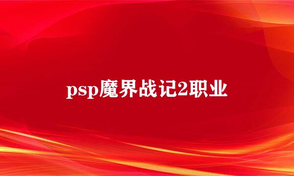 psp魔界战记2职业