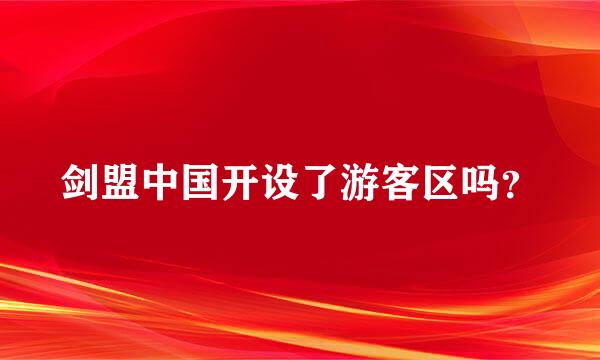 剑盟中国开设了游客区吗？