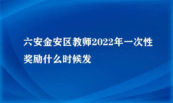 六安金安区教师2022年一次性奖励什么时候发