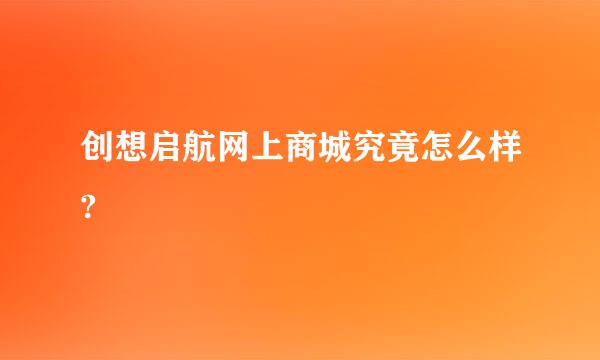 创想启航网上商城究竟怎么样?