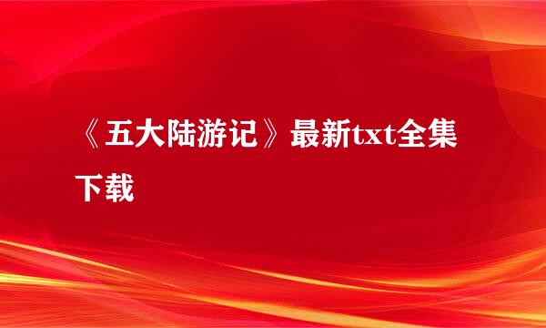 《五大陆游记》最新txt全集下载