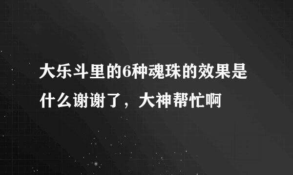 大乐斗里的6种魂珠的效果是什么谢谢了，大神帮忙啊