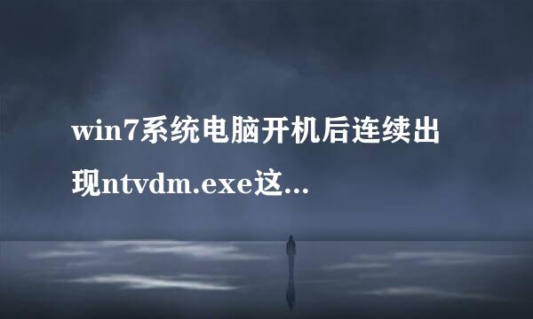 win7系统电脑开机后连续出现ntvdm.exe这个窗口 请问怎么回事