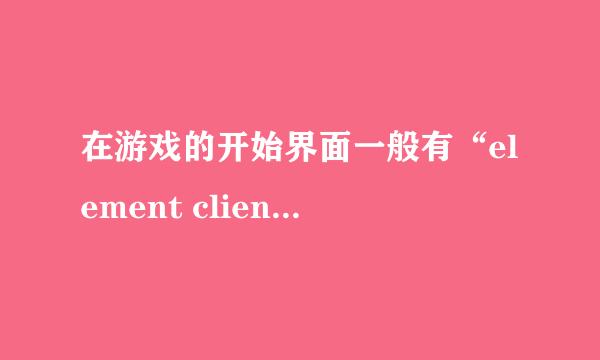 在游戏的开始界面一般有“element client”显示？问下“element client”是什么意思啊？