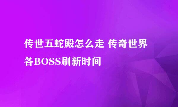 传世五蛇殿怎么走 传奇世界各BOSS刷新时间