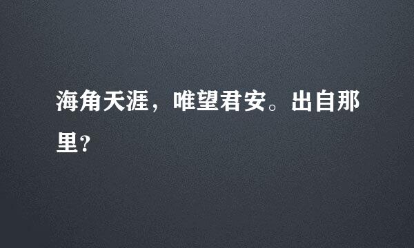 海角天涯，唯望君安。出自那里？