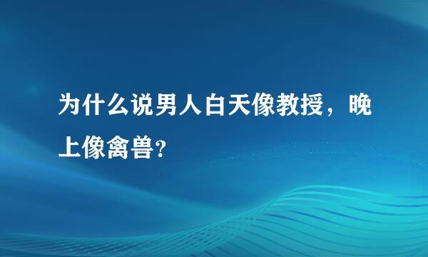 为什么说男人白天像教授，晚上像禽兽？