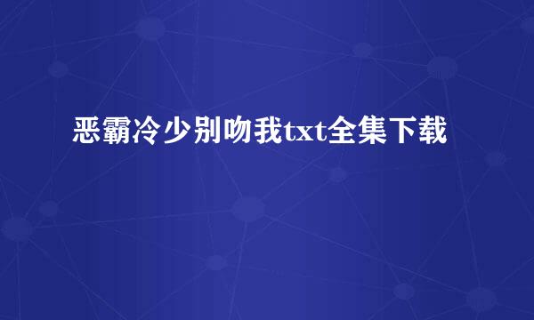 恶霸冷少别吻我txt全集下载