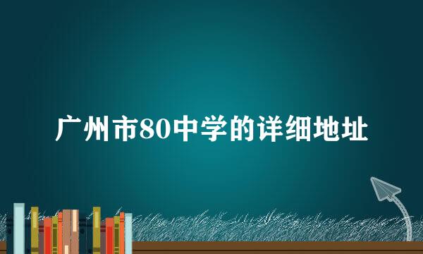 广州市80中学的详细地址