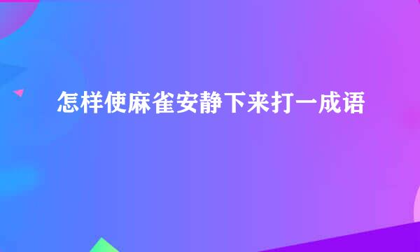 怎样使麻雀安静下来打一成语