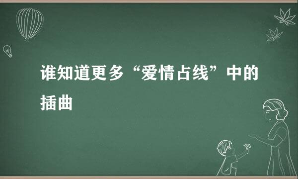 谁知道更多“爱情占线”中的插曲