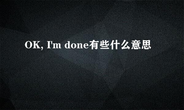 OK, I'm done有些什么意思