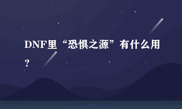 DNF里“恐惧之源”有什么用？