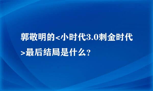 郭敬明的<小时代3.0刺金时代>最后结局是什么？