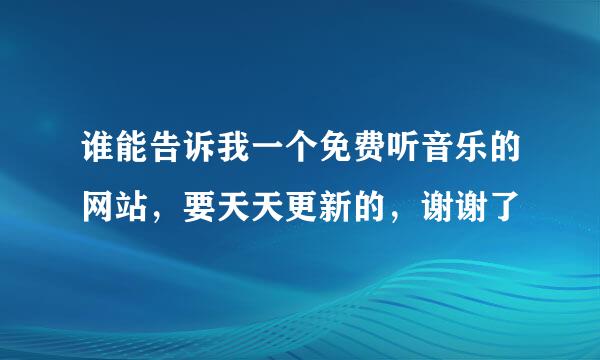 谁能告诉我一个免费听音乐的网站，要天天更新的，谢谢了