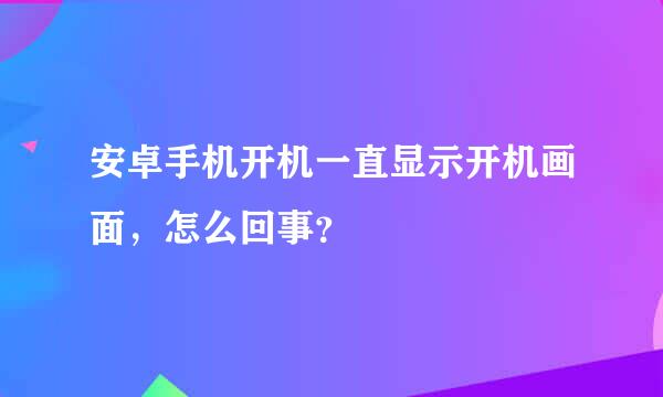 安卓手机开机一直显示开机画面，怎么回事？