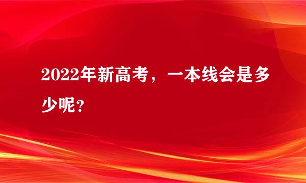 2022年新高考，一本线会是多少呢？