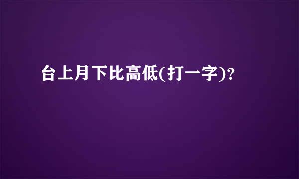 台上月下比高低(打一字)？