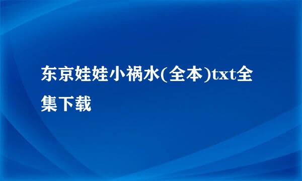 东京娃娃小祸水(全本)txt全集下载