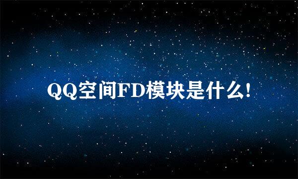 QQ空间FD模块是什么!