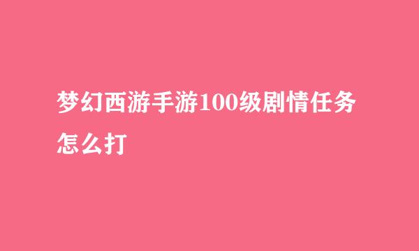 梦幻西游手游100级剧情任务怎么打