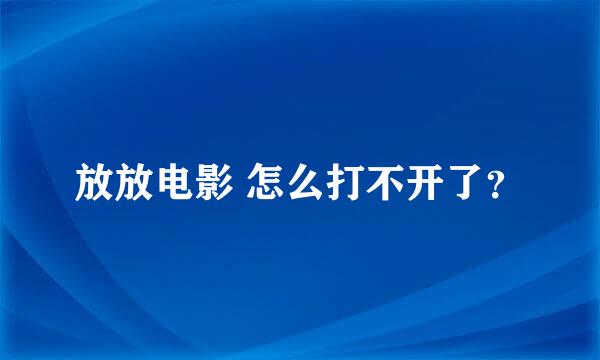 放放电影 怎么打不开了？