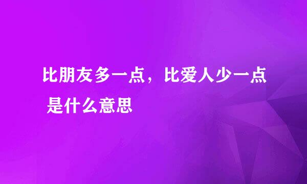 比朋友多一点，比爱人少一点 是什么意思