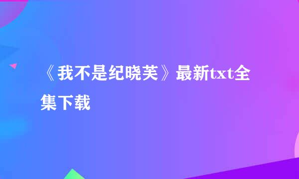 《我不是纪晓芙》最新txt全集下载