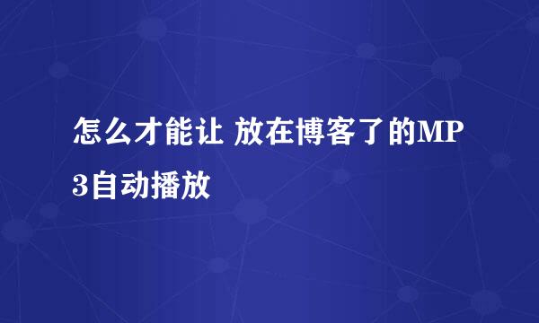 怎么才能让 放在博客了的MP3自动播放