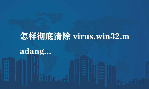 怎样彻底清除 virus.win32.madang.c 病毒