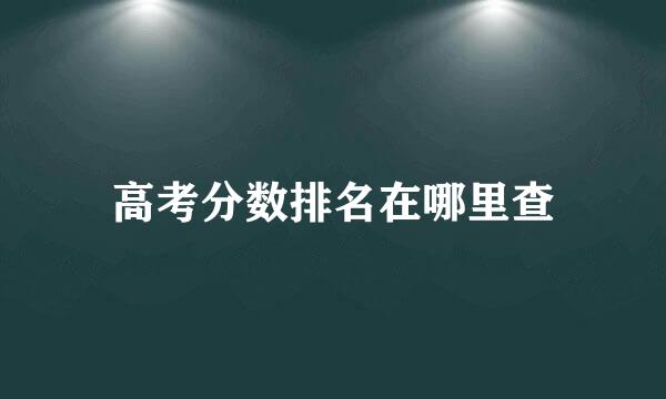 高考分数排名在哪里查