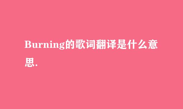 Burning的歌词翻译是什么意思．