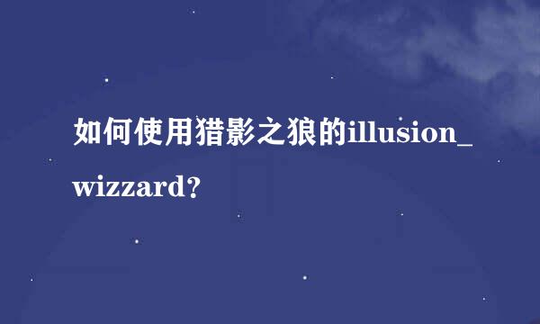 如何使用猎影之狼的illusion_wizzard？