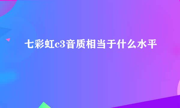 七彩虹c3音质相当于什么水平