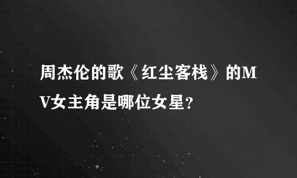 周杰伦的歌《红尘客栈》的MV女主角是哪位女星？